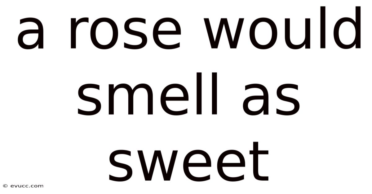 A Rose Would Smell As Sweet