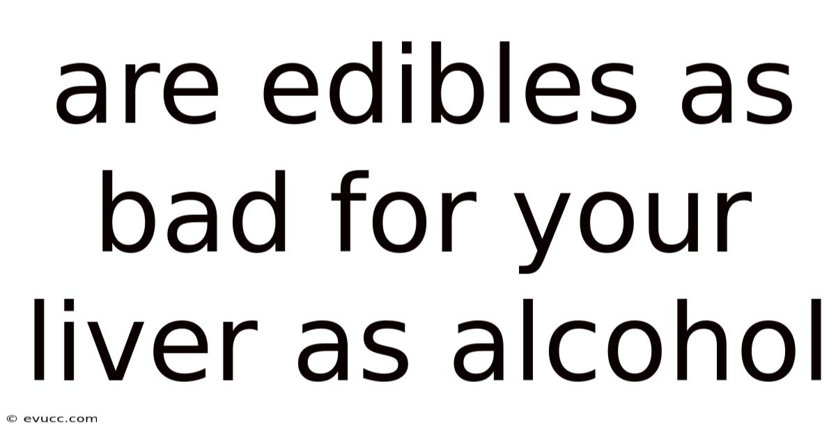 Are Edibles As Bad For Your Liver As Alcohol