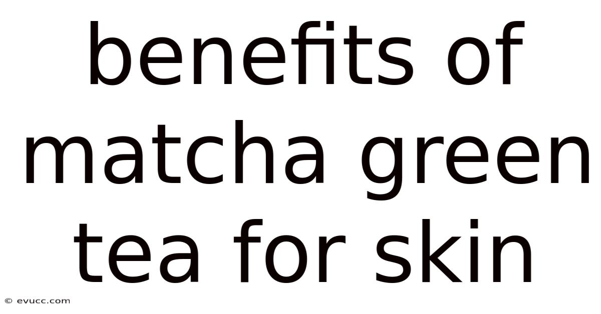 Benefits Of Matcha Green Tea For Skin