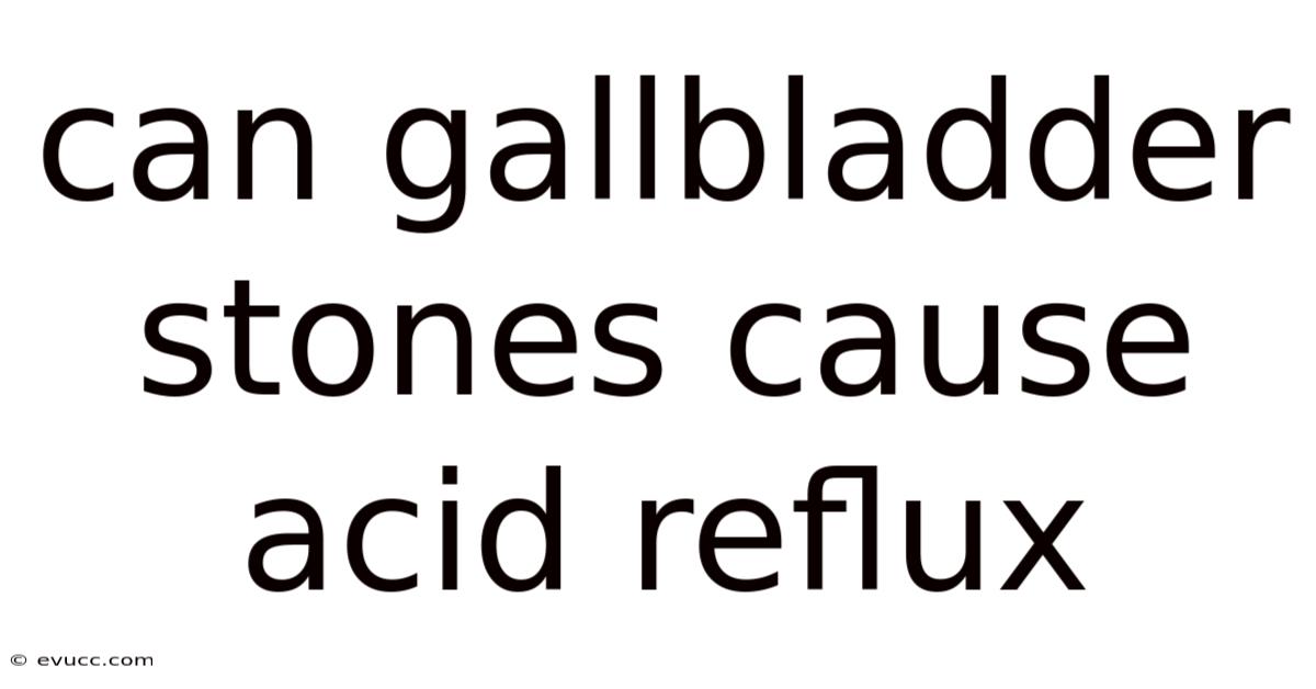 Can Gallbladder Stones Cause Acid Reflux