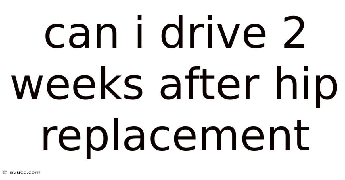 Can I Drive 2 Weeks After Hip Replacement