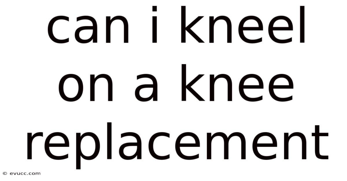 Can I Kneel On A Knee Replacement