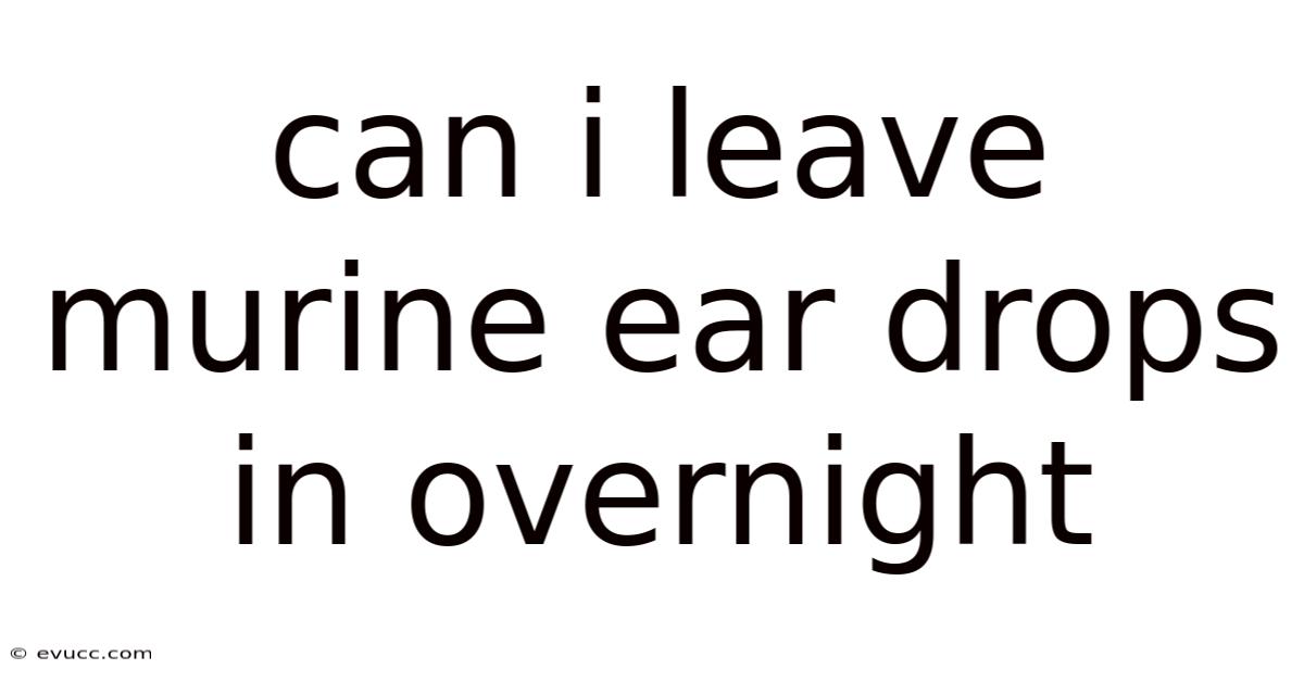 Can I Leave Murine Ear Drops In Overnight
