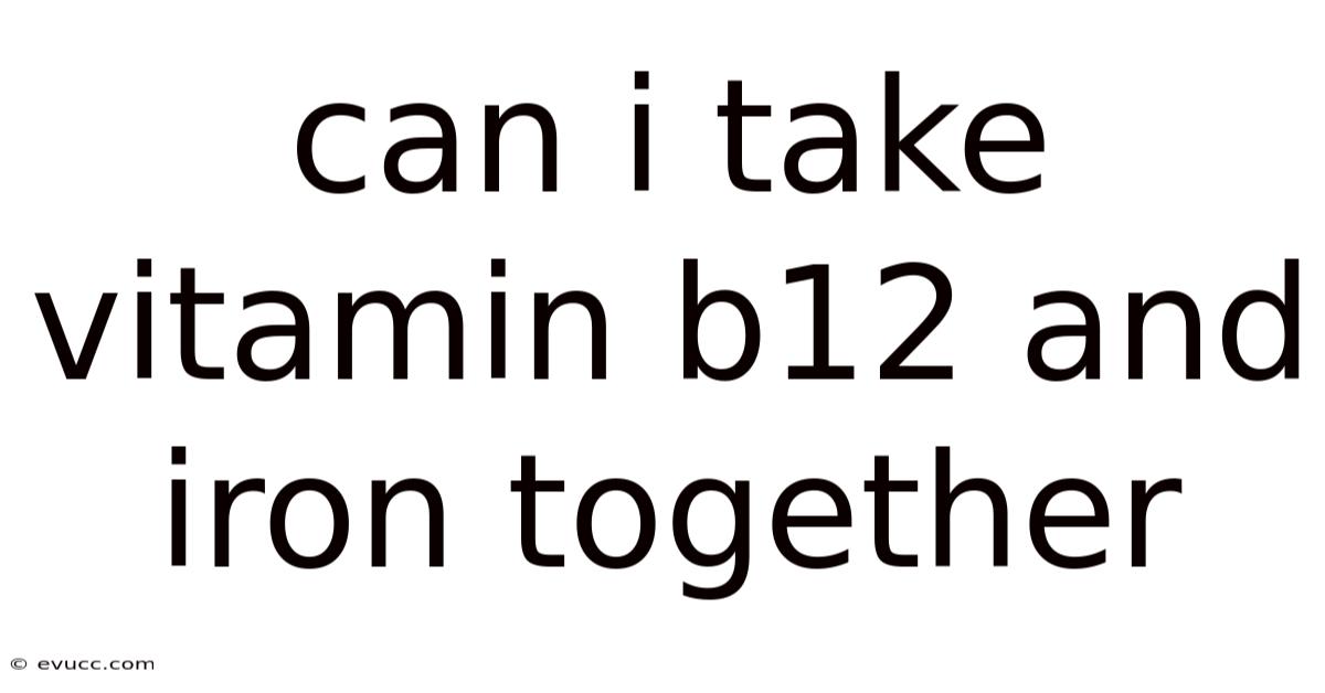 Can I Take Vitamin B12 And Iron Together