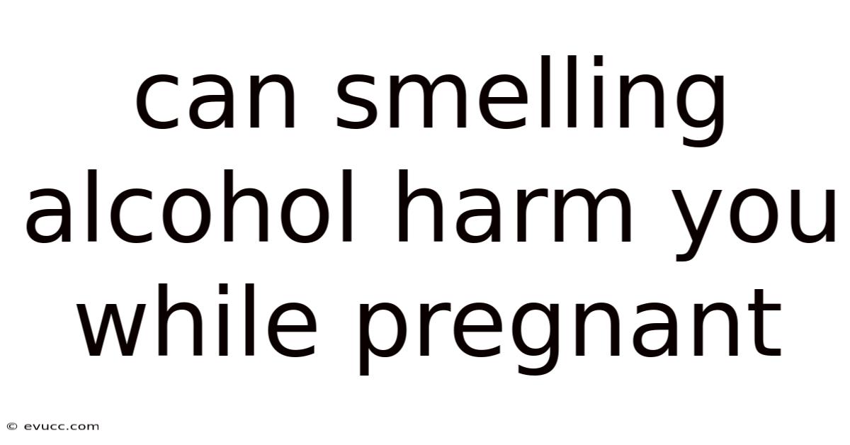 Can Smelling Alcohol Harm You While Pregnant