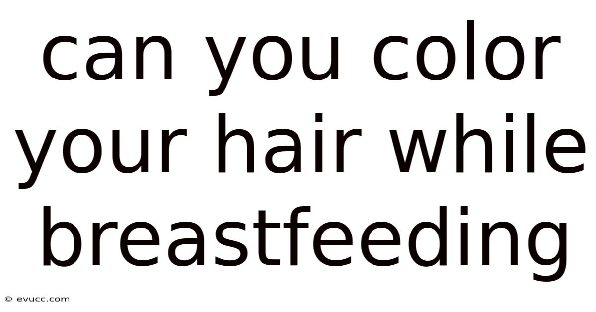 Can You Color Your Hair While Breastfeeding