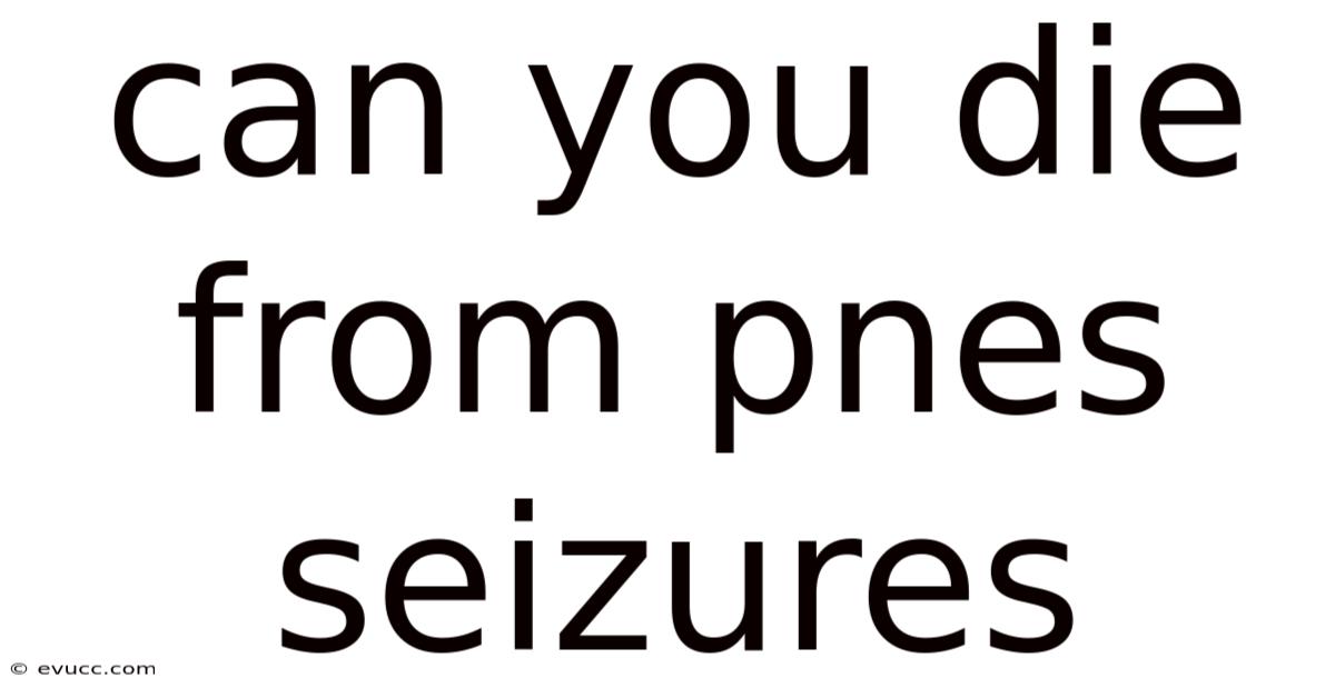 Can You Die From Pnes Seizures
