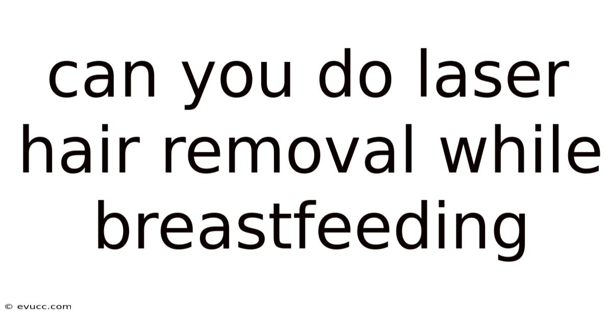 Can You Do Laser Hair Removal While Breastfeeding