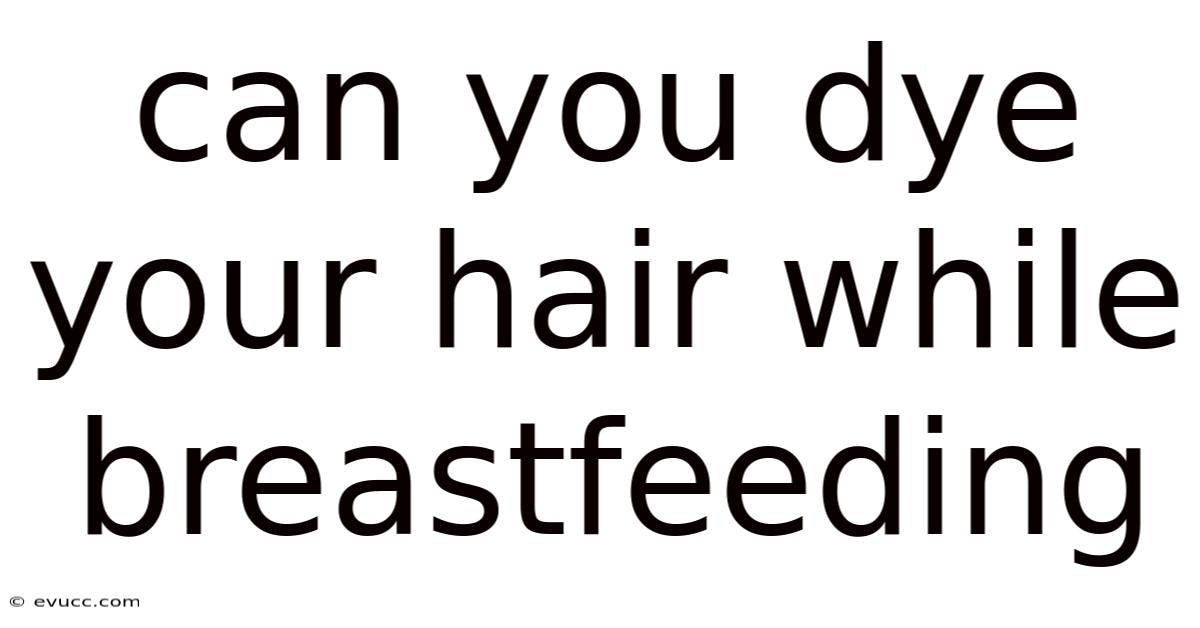 Can You Dye Your Hair While Breastfeeding