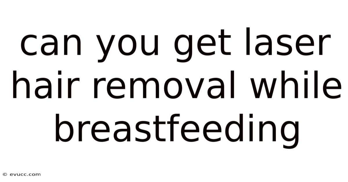 Can You Get Laser Hair Removal While Breastfeeding