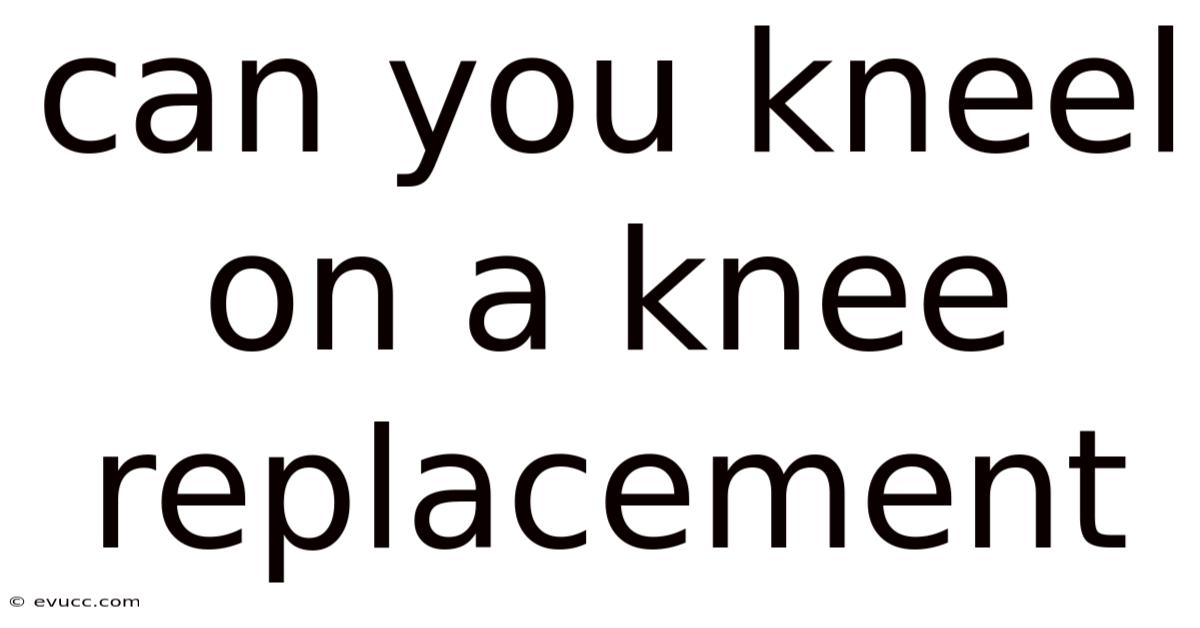 Can You Kneel On A Knee Replacement