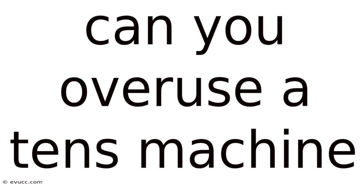 Can You Overuse A Tens Machine