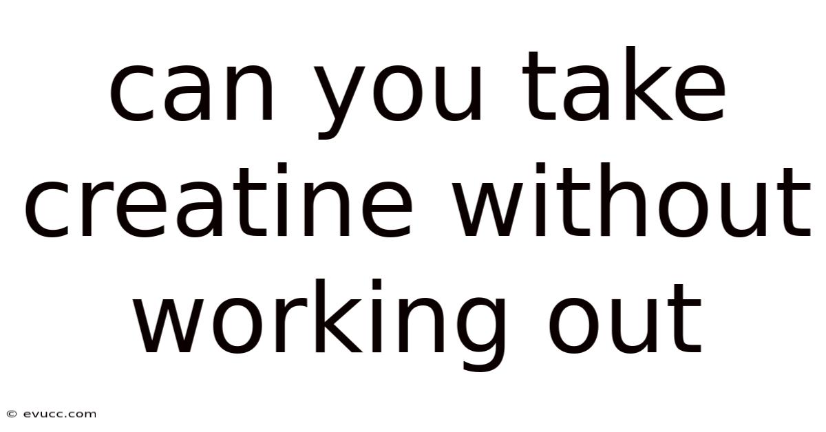 Can You Take Creatine Without Working Out
