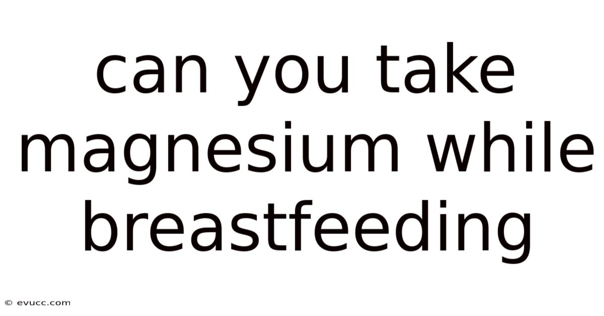 Can You Take Magnesium While Breastfeeding