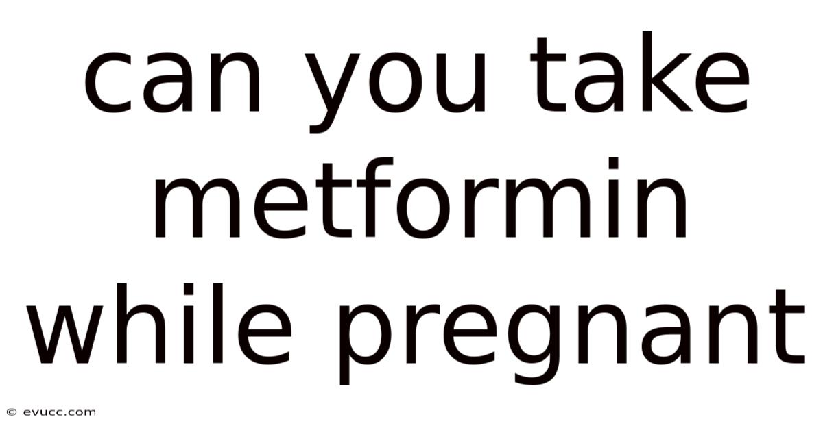 Can You Take Metformin While Pregnant