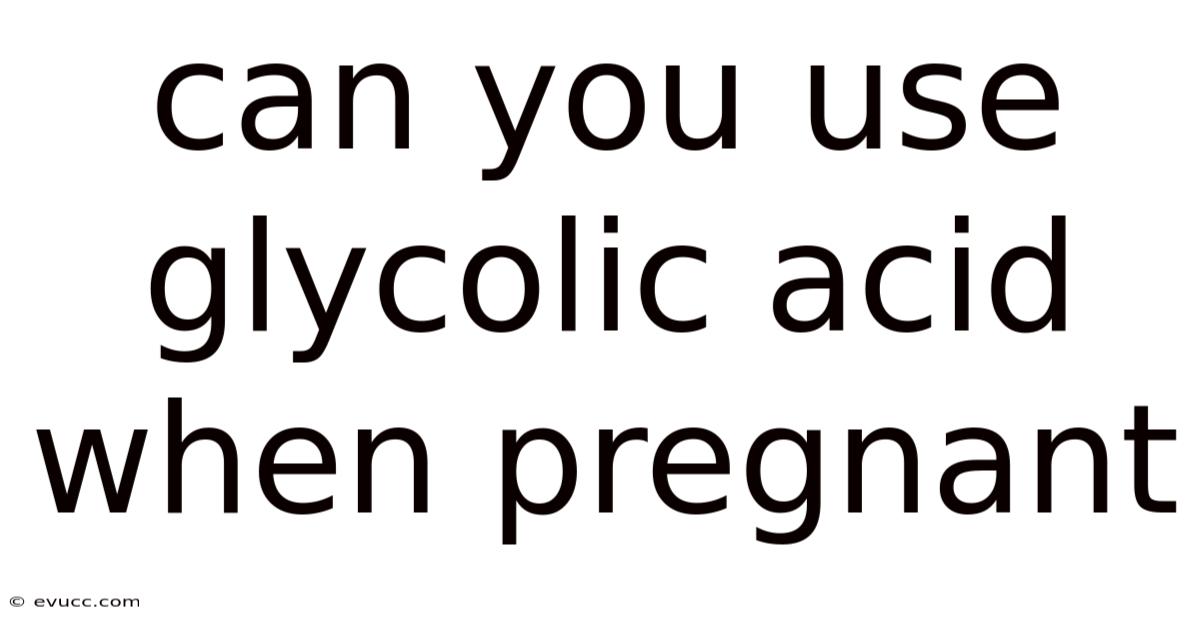 Can You Use Glycolic Acid When Pregnant