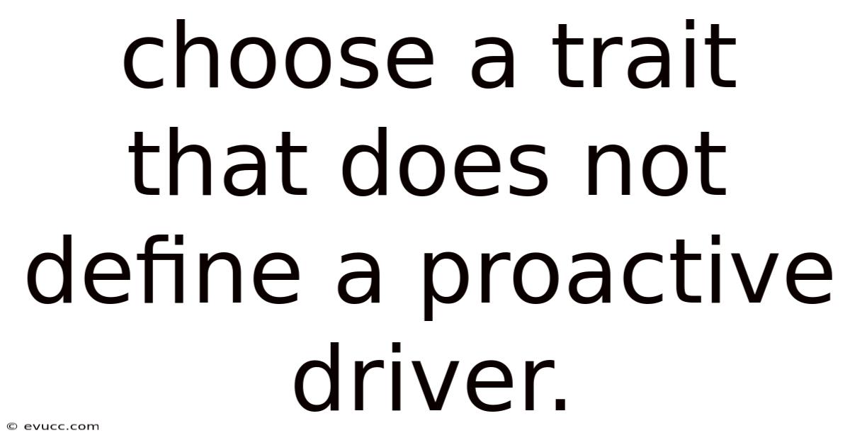 Choose A Trait That Does Not Define A Proactive Driver.