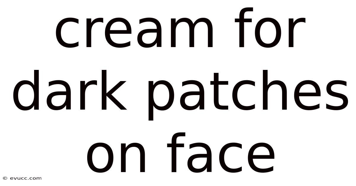 Cream For Dark Patches On Face