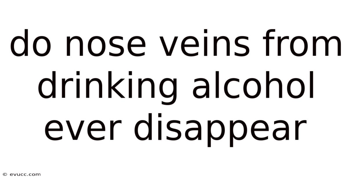 Do Nose Veins From Drinking Alcohol Ever Disappear