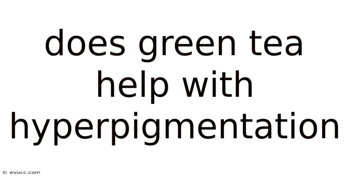 Does Green Tea Help With Hyperpigmentation