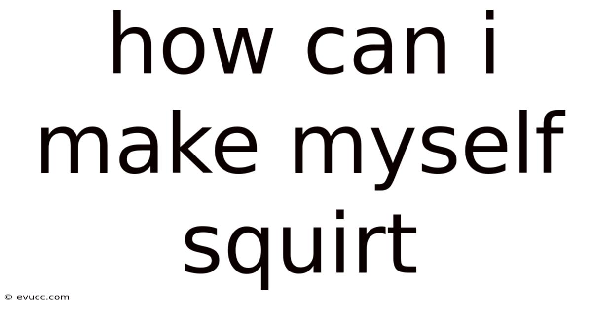 How Can I Make Myself Squirt