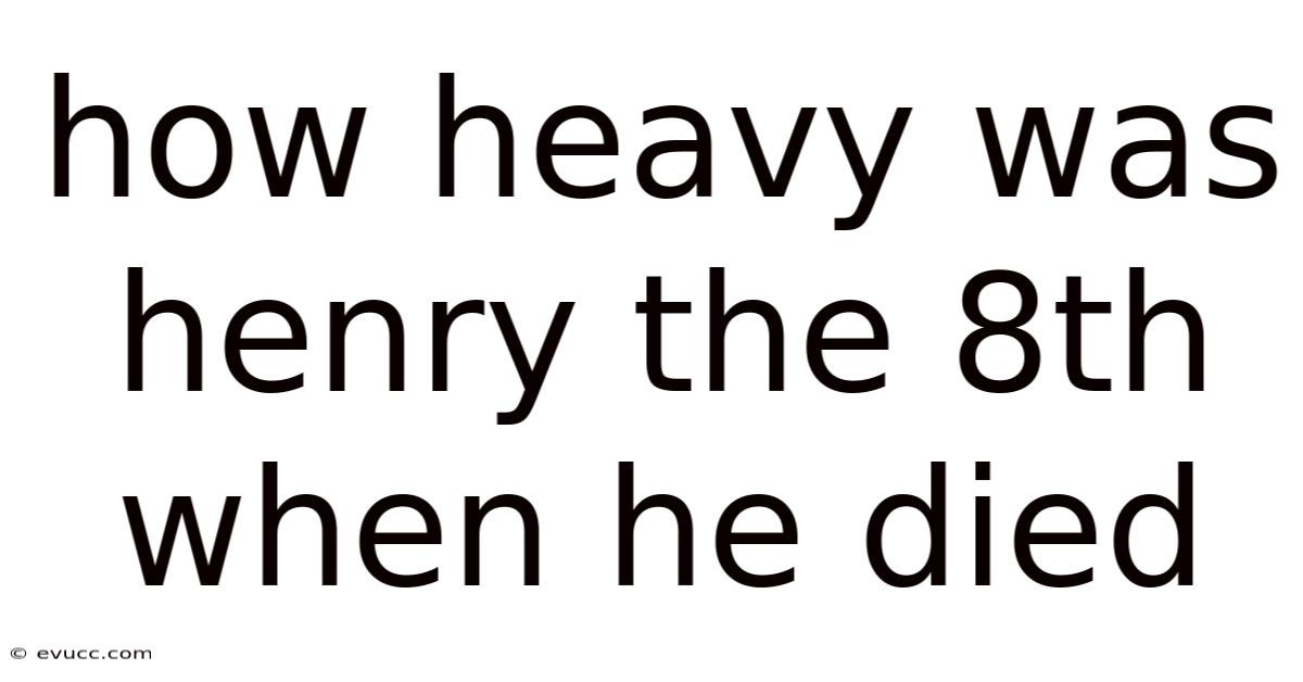 How Heavy Was Henry The 8th When He Died