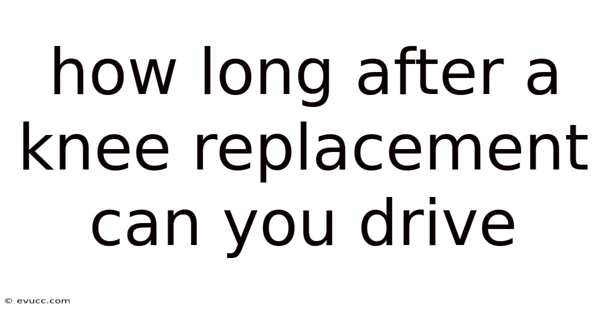 How Long After A Knee Replacement Can You Drive