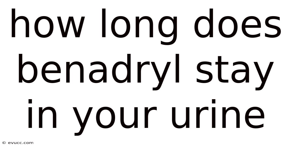 How Long Does Benadryl Stay In Your Urine
