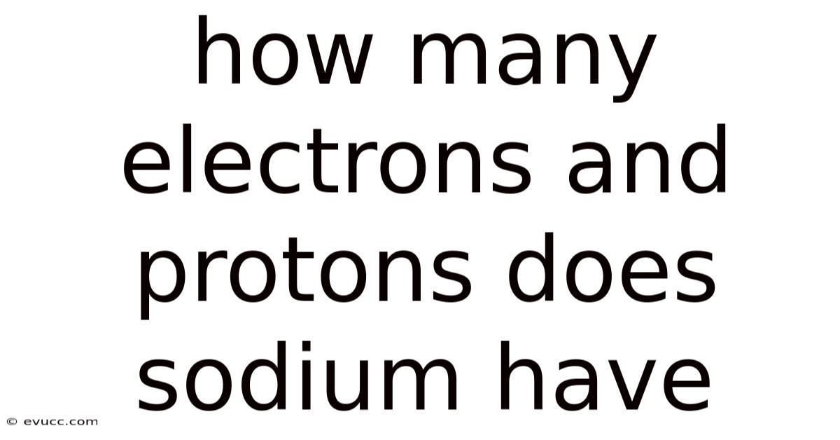 How Many Electrons And Protons Does Sodium Have
