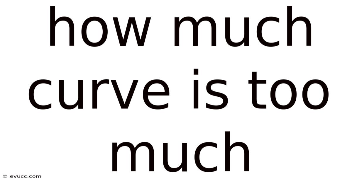 How Much Curve Is Too Much