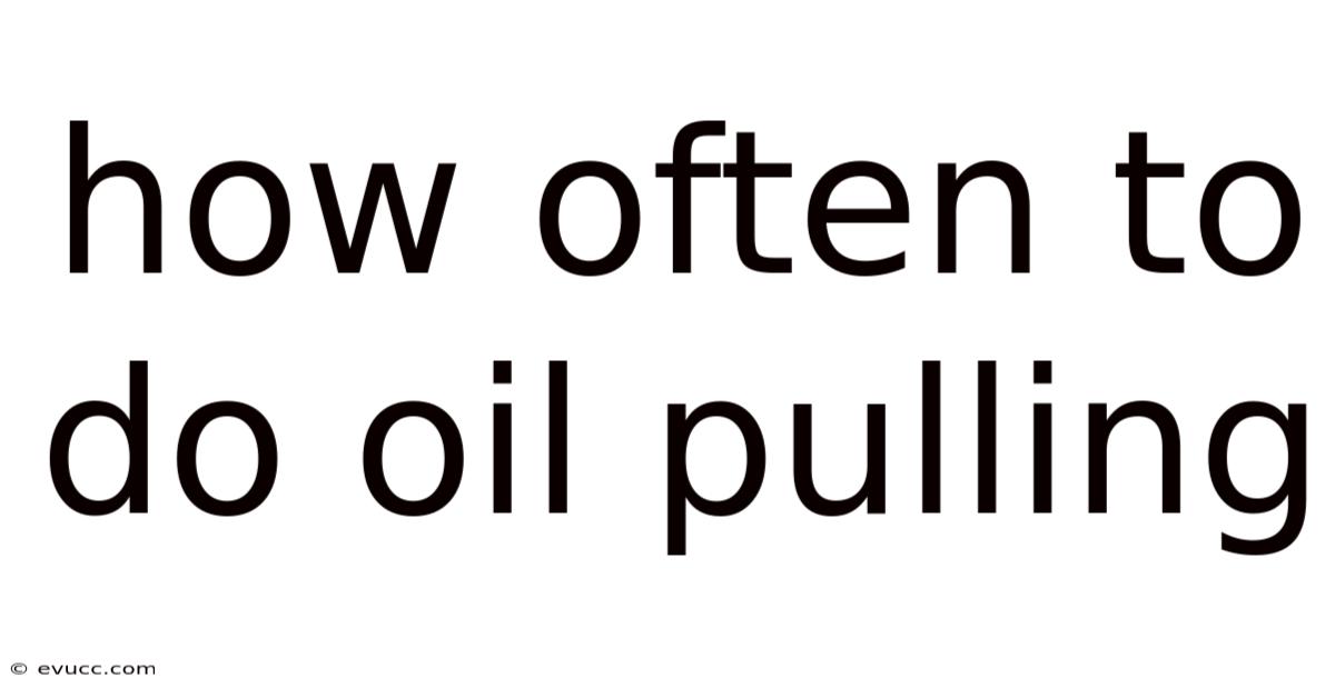 How Often To Do Oil Pulling