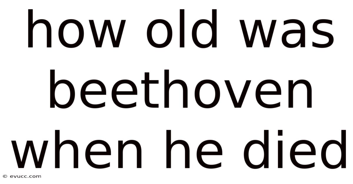 How Old Was Beethoven When He Died