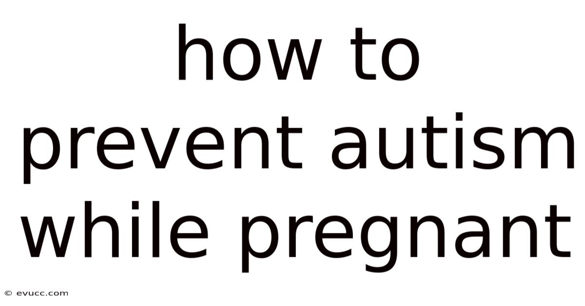 How To Prevent Autism While Pregnant