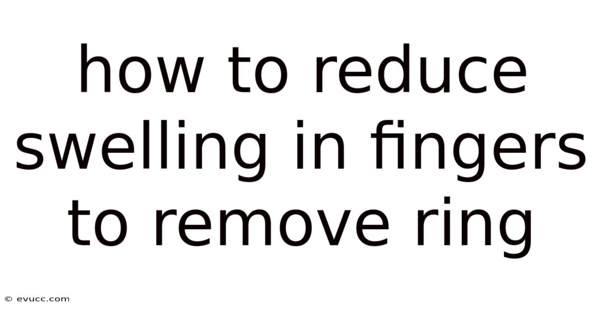 How To Reduce Swelling In Fingers To Remove Ring