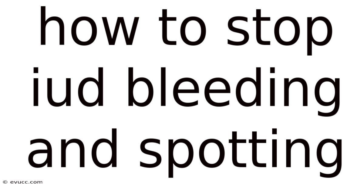 How To Stop Iud Bleeding And Spotting