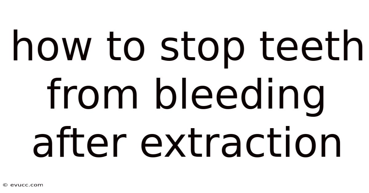 How To Stop Teeth From Bleeding After Extraction