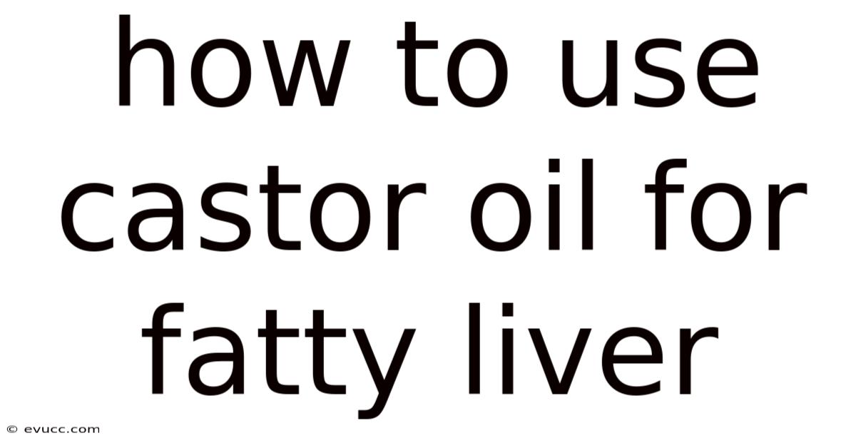 How To Use Castor Oil For Fatty Liver