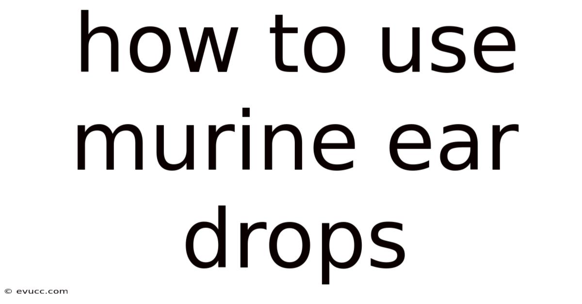 How To Use Murine Ear Drops