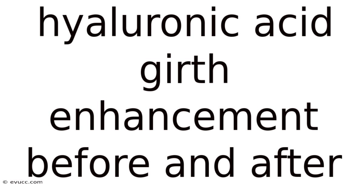 Hyaluronic Acid Girth Enhancement Before And After