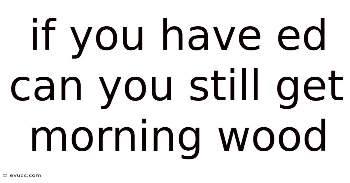 If You Have Ed Can You Still Get Morning Wood