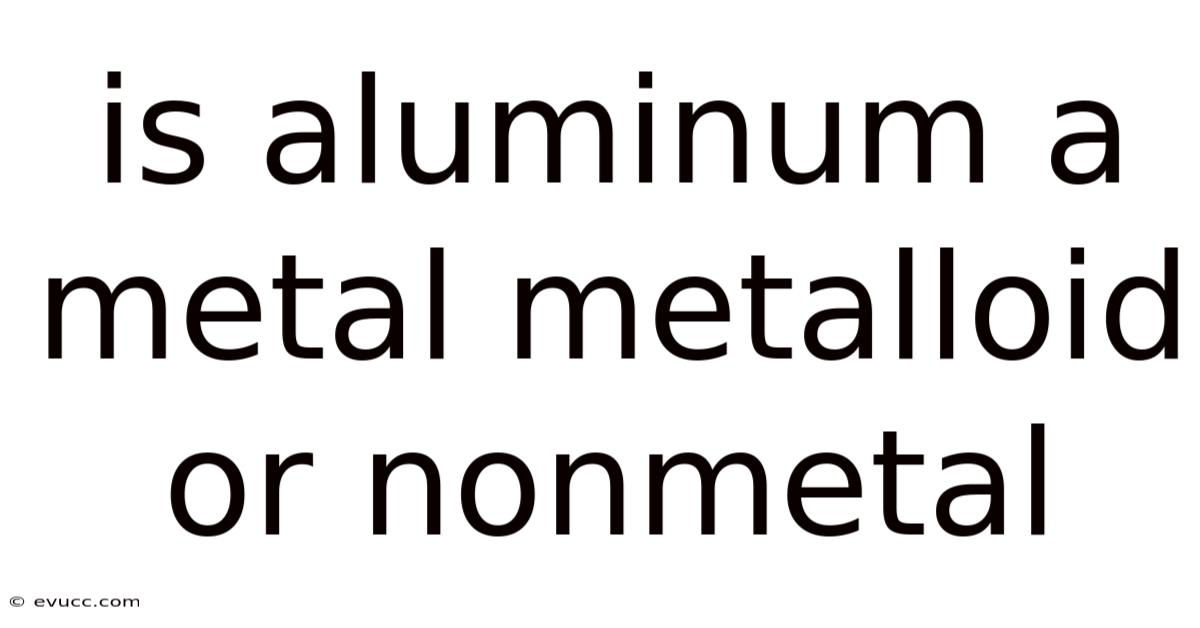 Is Aluminum A Metal Metalloid Or Nonmetal