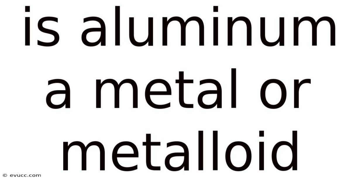 Is Aluminum A Metal Or Metalloid