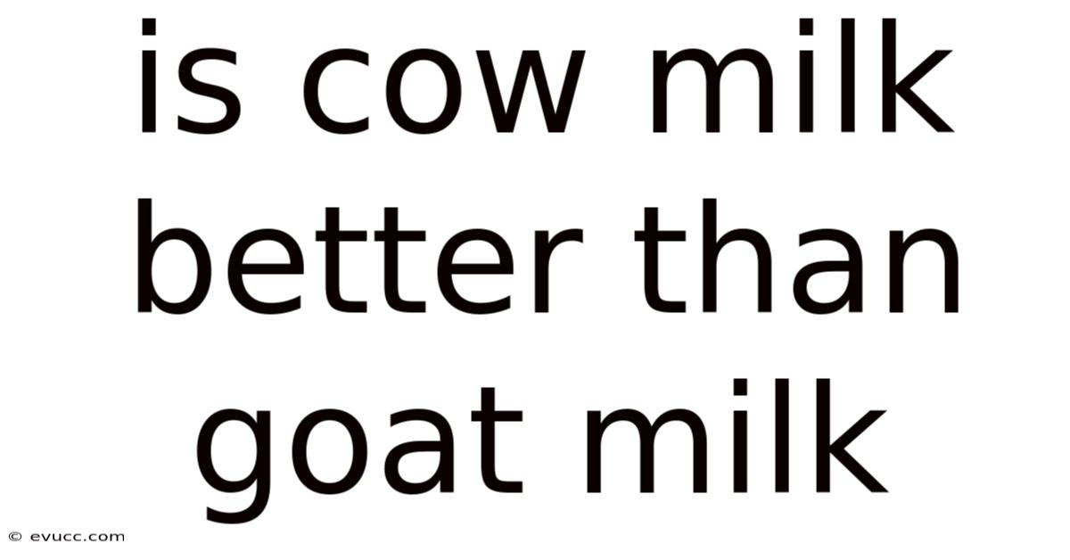 Is Cow Milk Better Than Goat Milk
