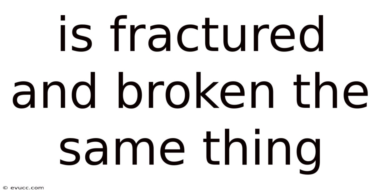 Is Fractured And Broken The Same Thing