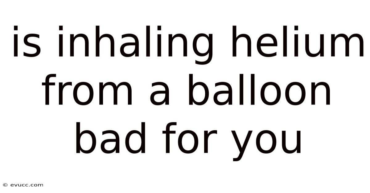 Is Inhaling Helium From A Balloon Bad For You