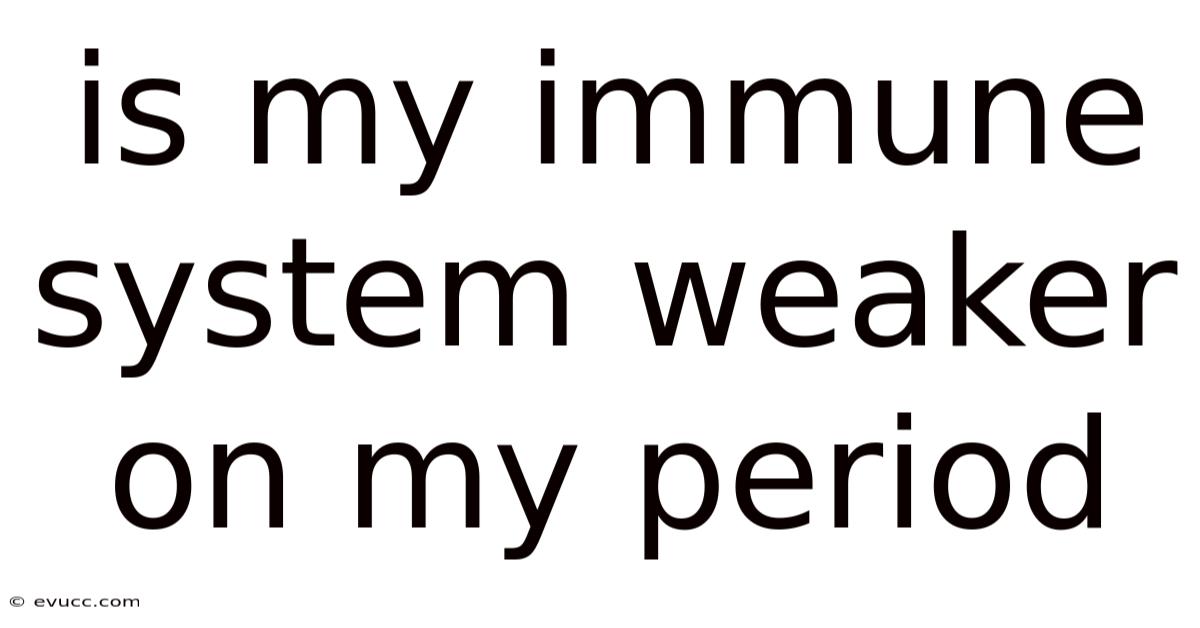 Is My Immune System Weaker On My Period
