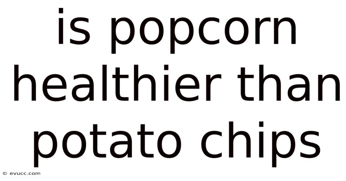 Is Popcorn Healthier Than Potato Chips