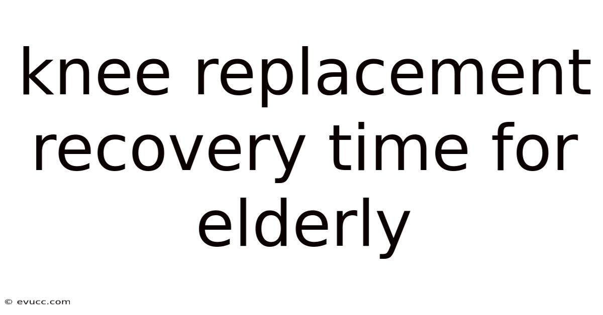 Knee Replacement Recovery Time For Elderly