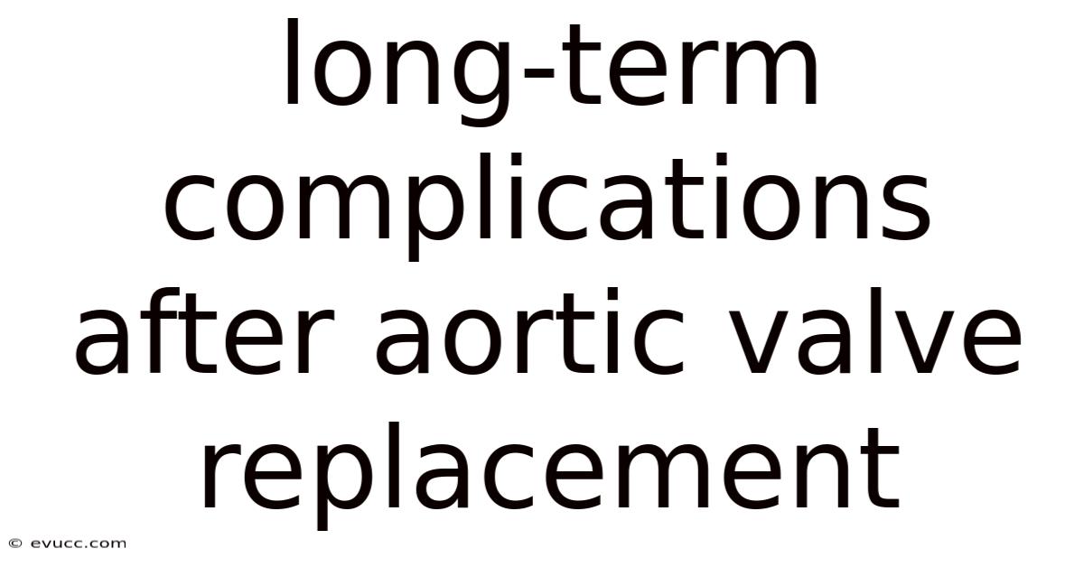 Long-term Complications After Aortic Valve Replacement
