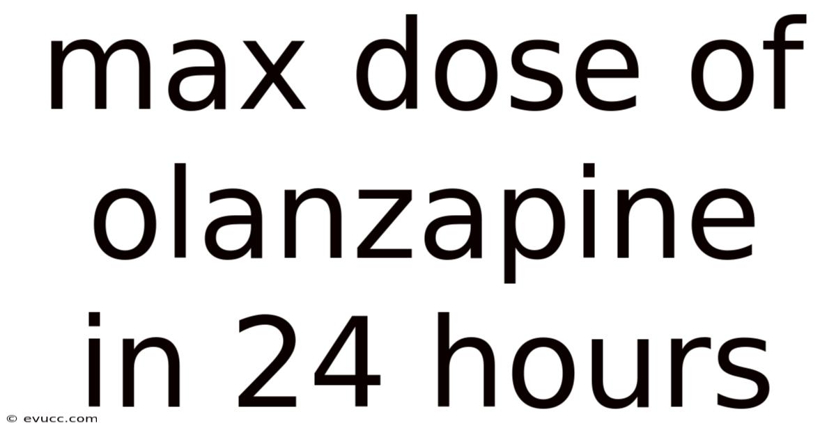 Max Dose Of Olanzapine In 24 Hours